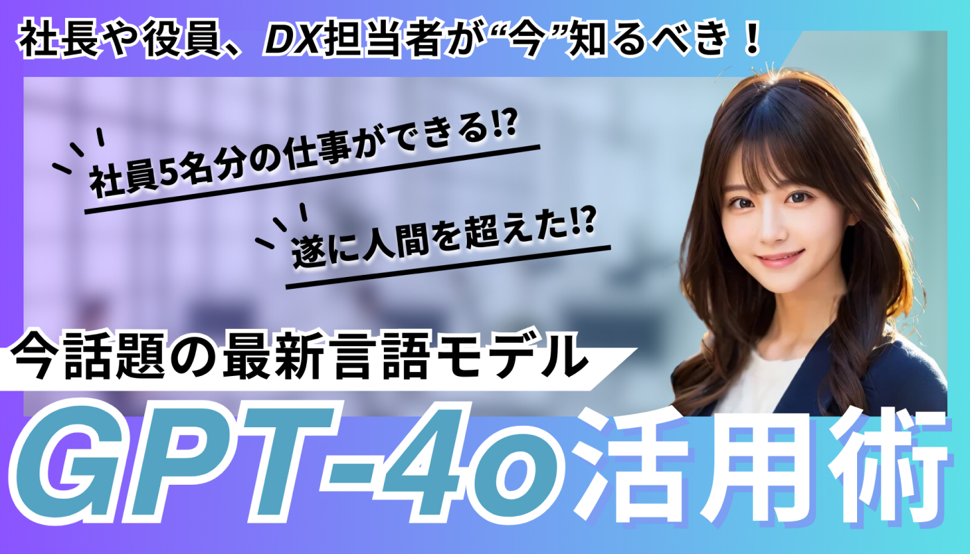 【社長や役員、DX担当者が”今”知るべき！】今話題の最新言語モデルGPT-4o活用術