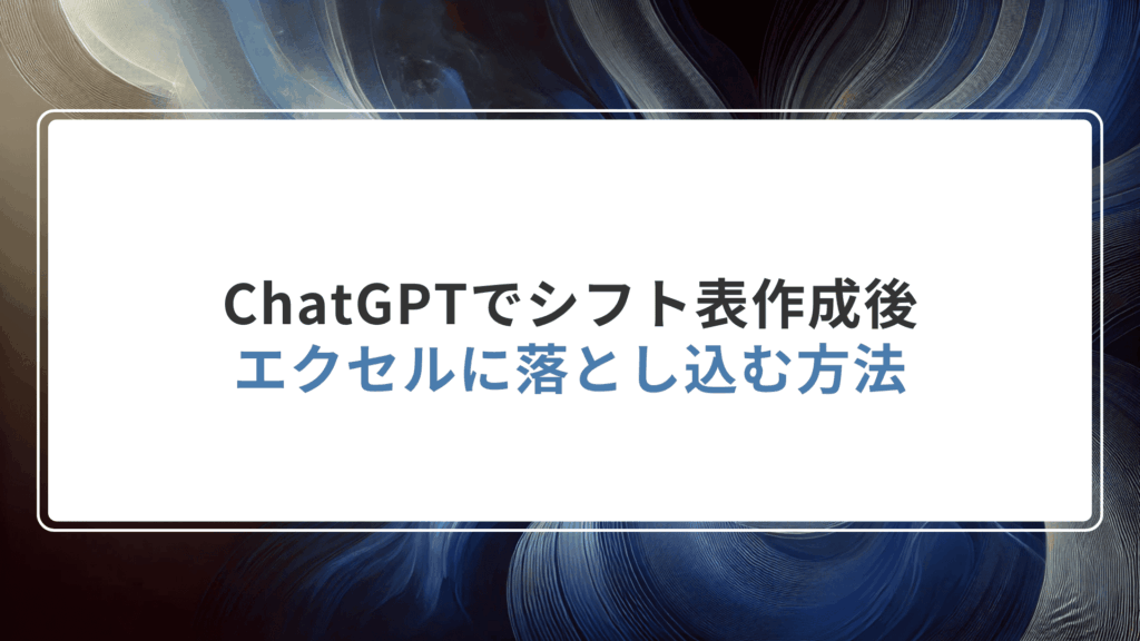 ChatGPTでシフト表作成後、エクセルに落とし込む方法