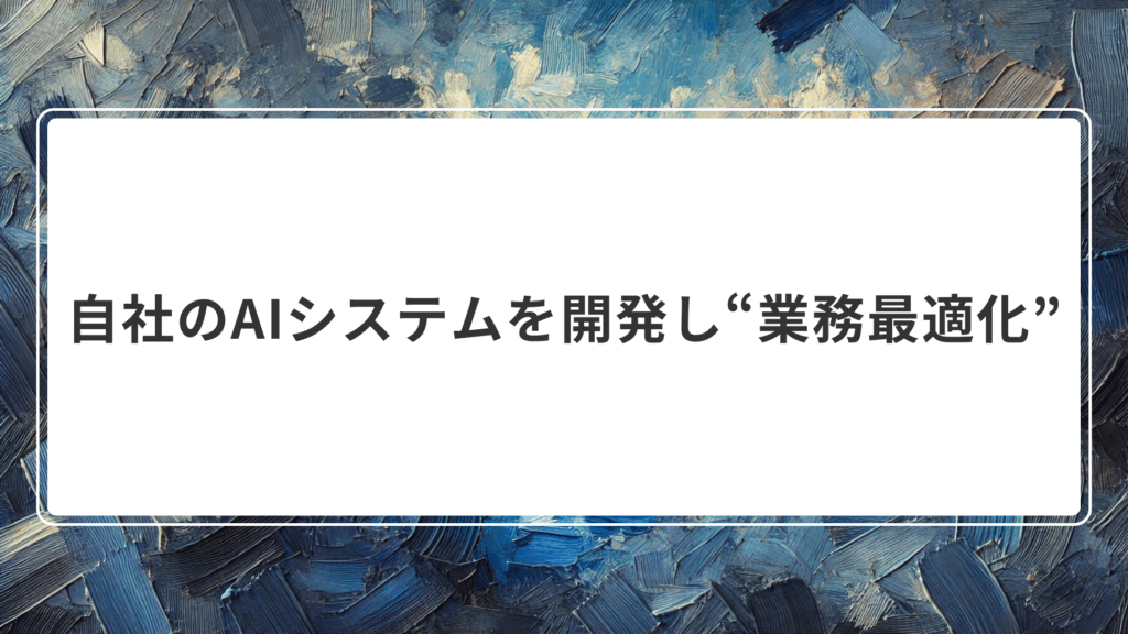 自社のAIシステムを開発し“業務最適化”