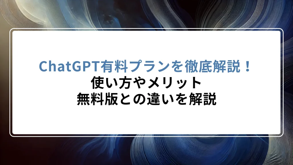 ChatGPT有料プランを徹底解説！使い方やメリット無料版との違いを解説