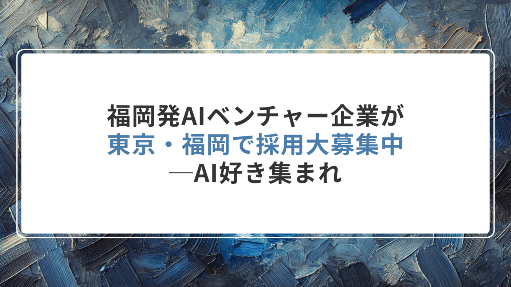 福岡発AIベンチャー企業が採用大募集中─AI好き集まれ