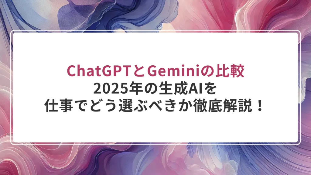 ChatGPTとGeminiの比較｜2025年の生成AIを仕事でどう選ぶべきか徹底解説！