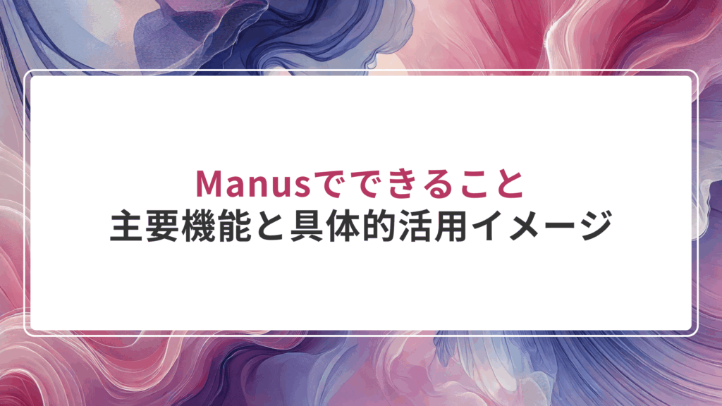 Manusでできること｜主要機能と具体的活用イメージ