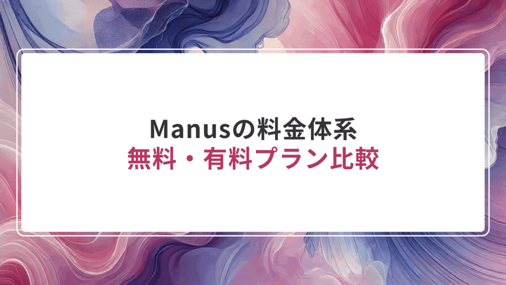 Manusの料金体系｜無料・有料プラン比較