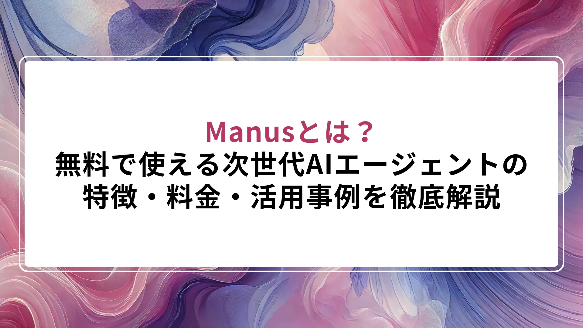 Manusとは？無料で使える次世代AIエージェントの特徴・料金・活用事例を徹底解説