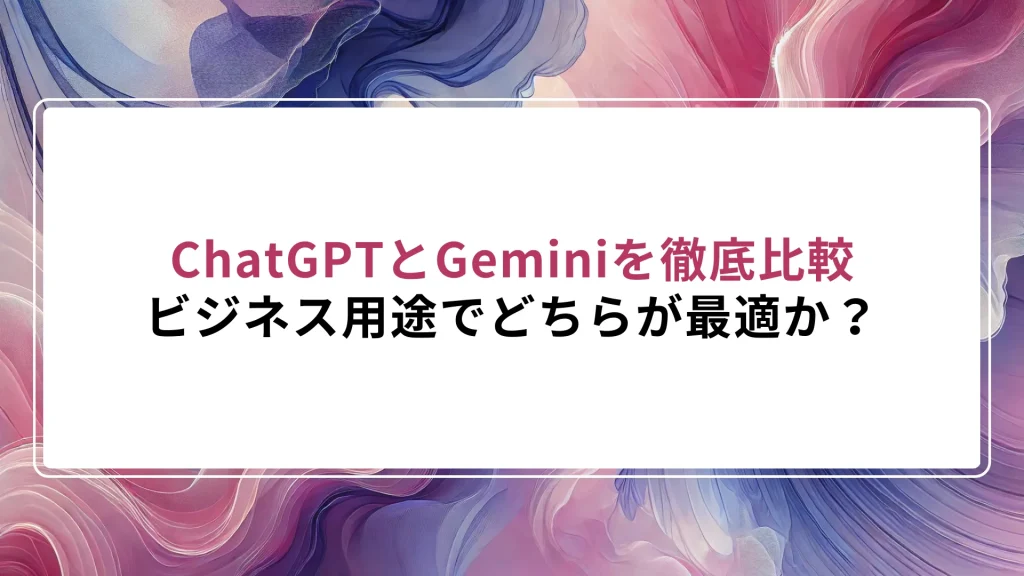 ChatGPTとGeminiを徹底比較｜ビジネス用途でどちらが最適か？