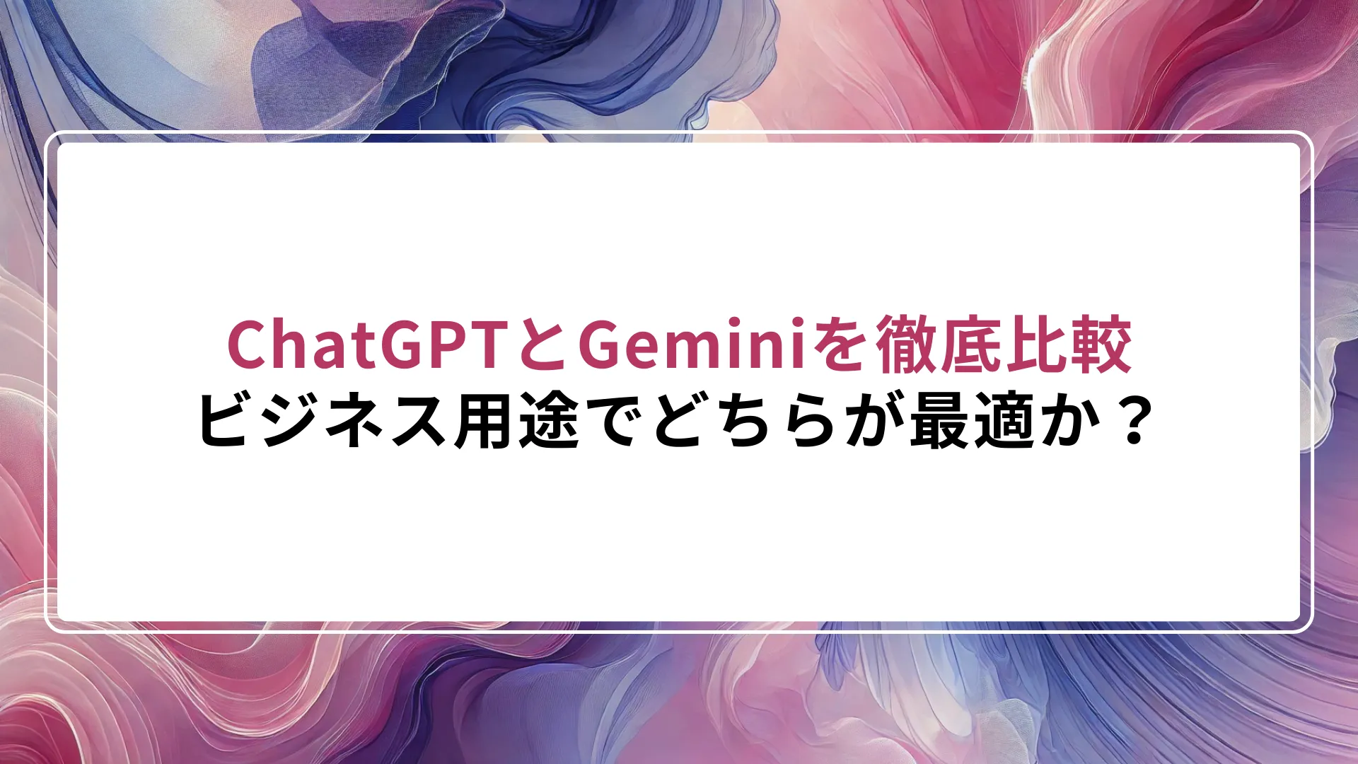 ChatGPTとGeminiを徹底比較｜ビジネス用途でどちらが最適か？