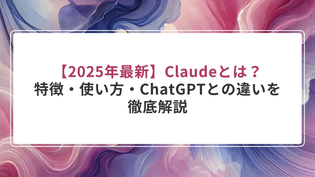 【2025年最新】Claudeとは？特徴・使い方・ChatGPTとの違いを徹底解説