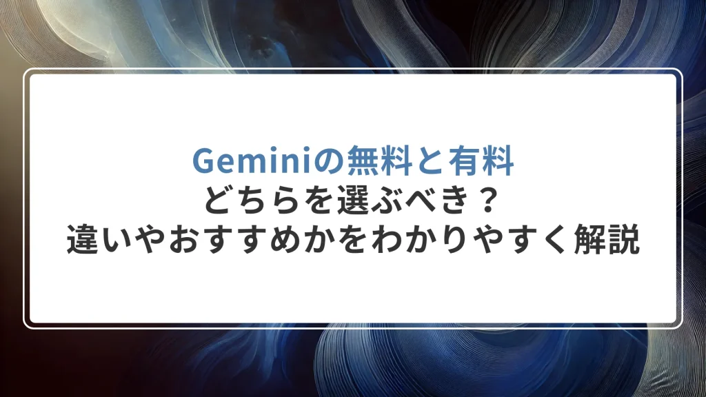Geminiの無料と有料、どちらを選ぶべき？違いやどちらがおすすめかをわかりやすく解説します
