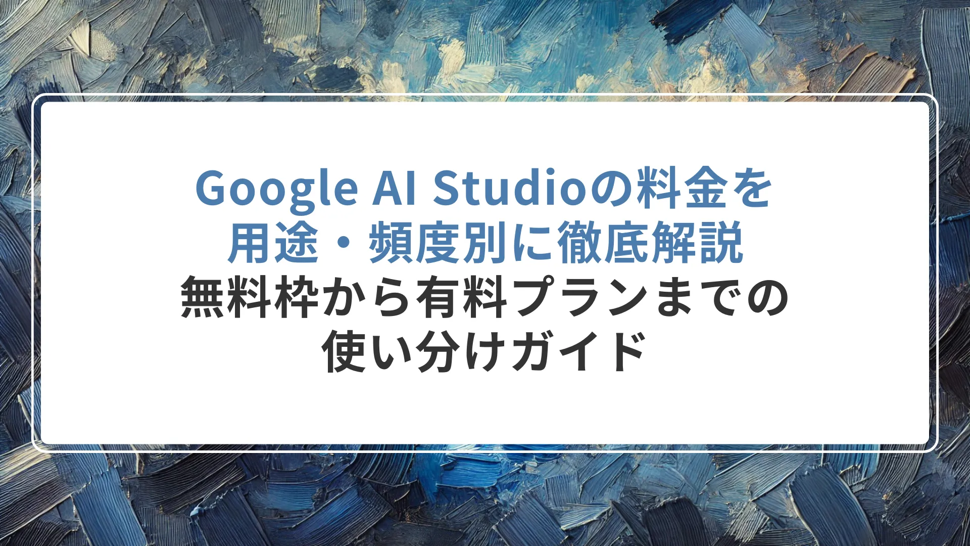 Google  AI  Studioの料金を用途・頻度別に徹底解説｜無料枠から有料プランまでの使い分けガイド