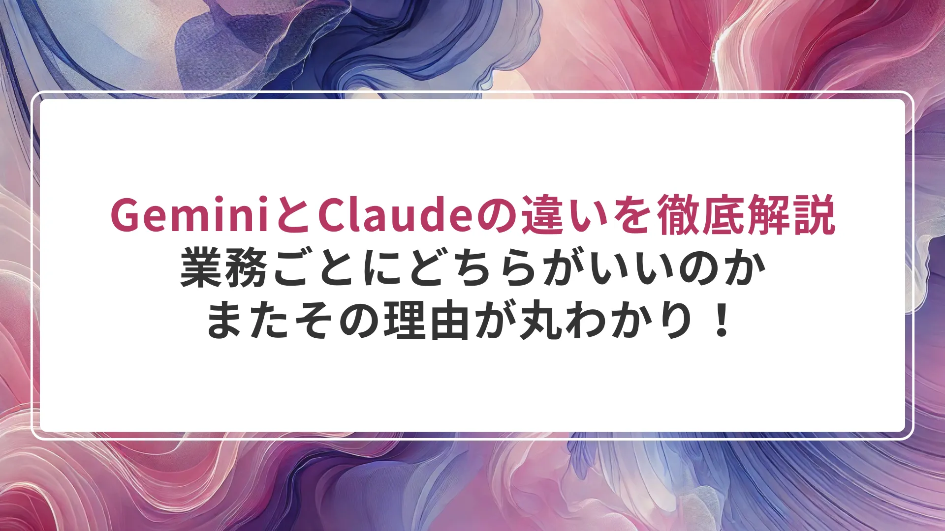GeminiとClaudeの違いを徹底解説｜業務ごとにどちらがいいのか、またその理由が丸わかり！