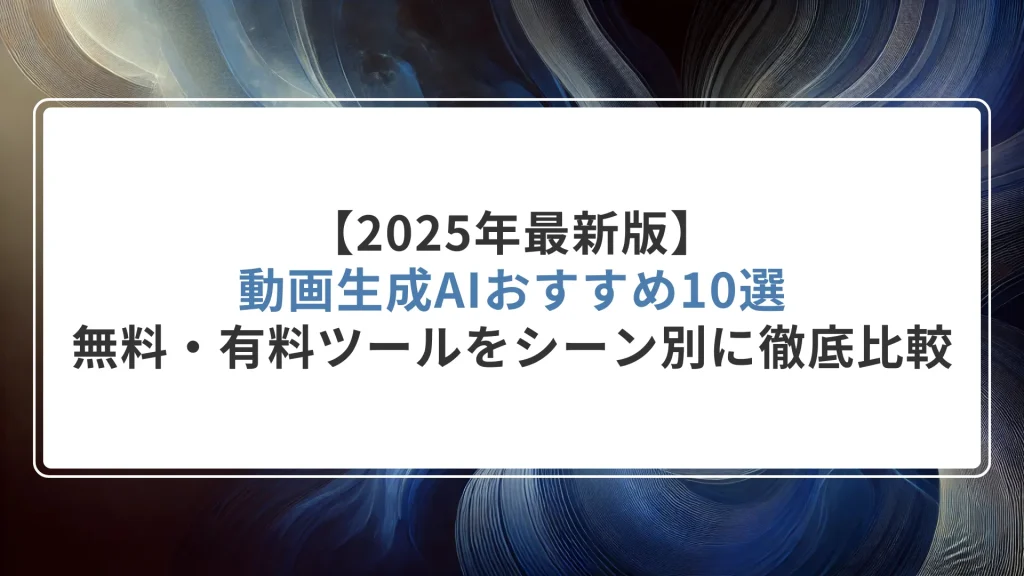 【2025年最新版】動画生成AIおすすめ10選｜無料・有料ツールをシーン別に徹底比較