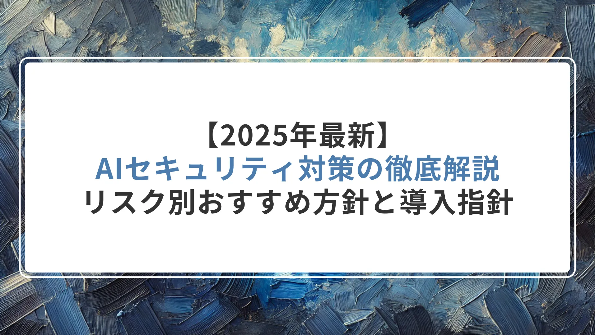 【2025年最新】AIセキュリティ対策の徹底解説｜リスク別おすすめ方針と導入指針