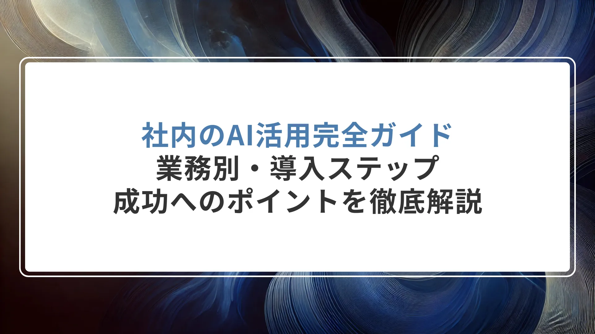 社内のAI活用完全ガイド｜業務別・導入ステップ・成功へのポイントを徹底解説