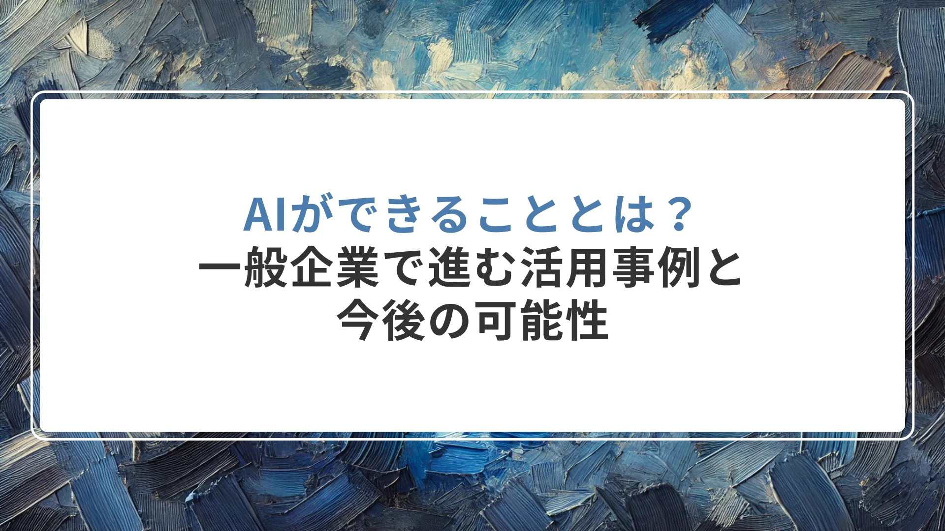 AIができることとは？一般企業で進む活用事例と今後の可能性