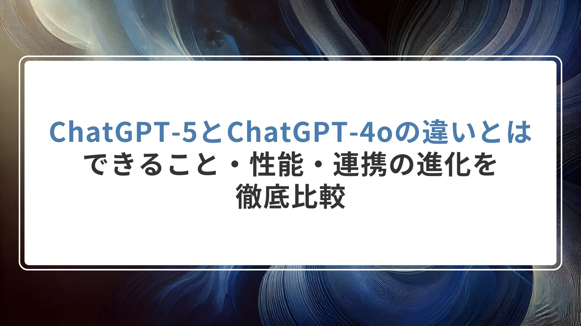 ChatGPT‑5とChatGPT‑4oの違いとは？できること・性能・連携の進化を徹底比較