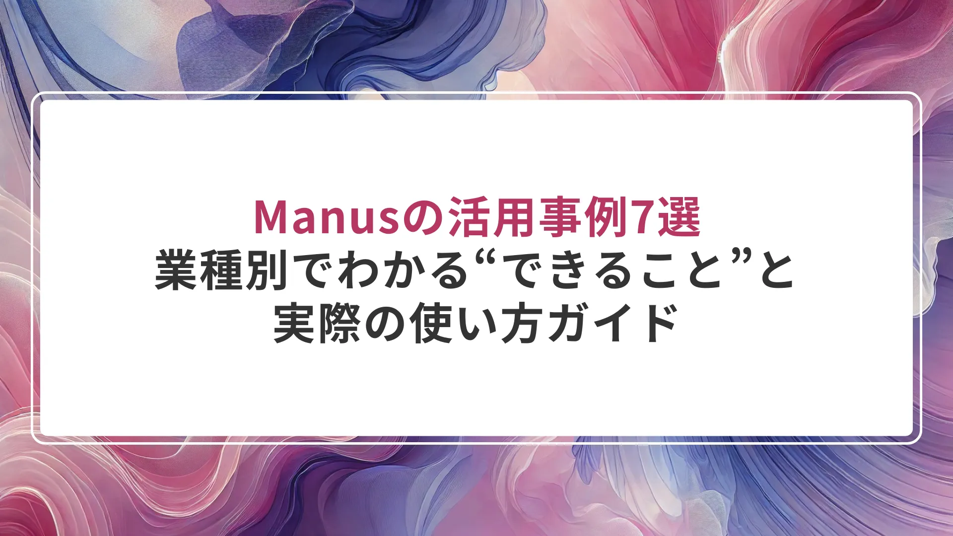Manusの活用事例7選｜業種別でわかる“できること”と実際の使い方ガイド