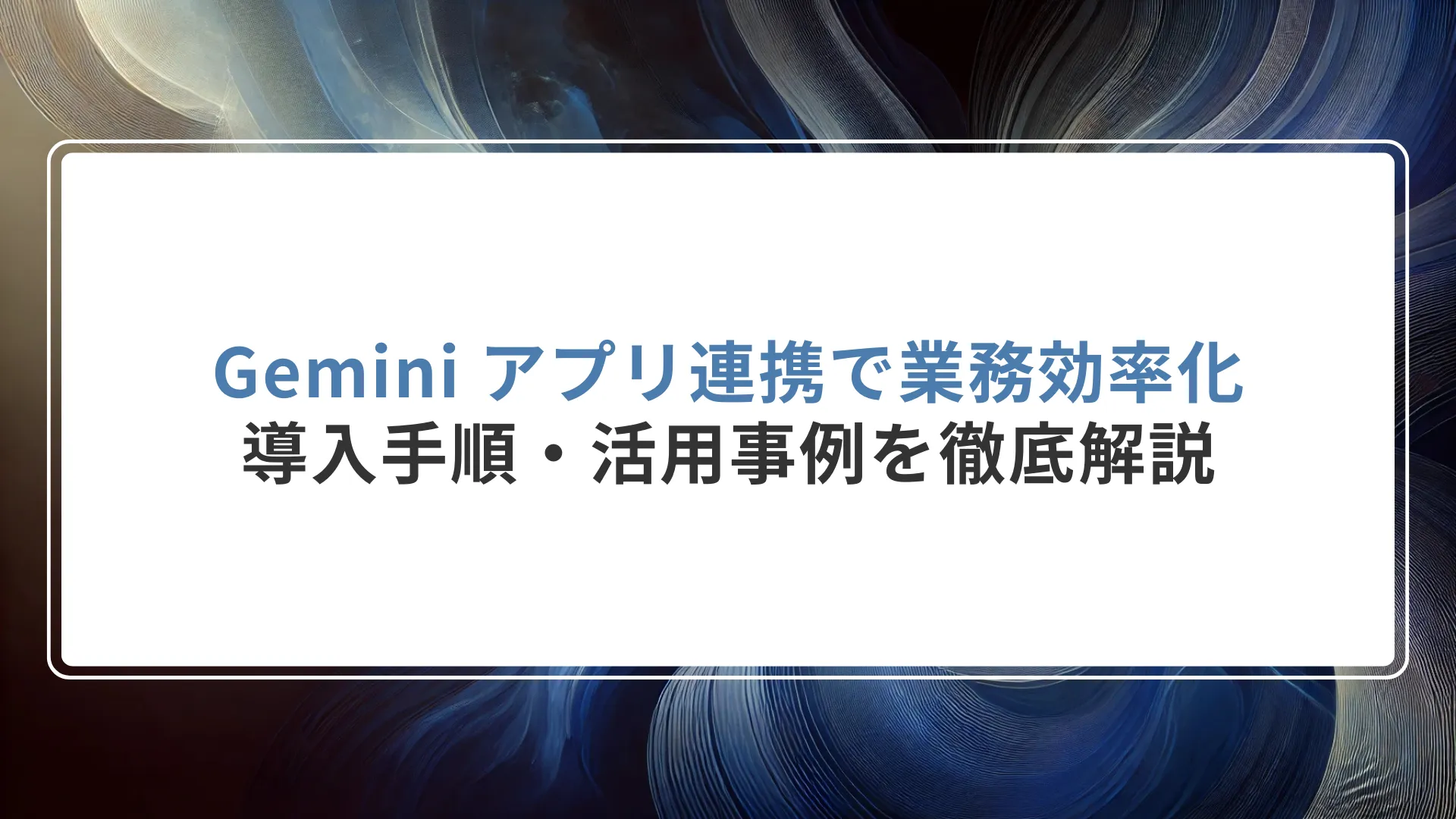Gemini アプリ連携で業務効率化｜導入手順・活用事例3選を徹底解説
