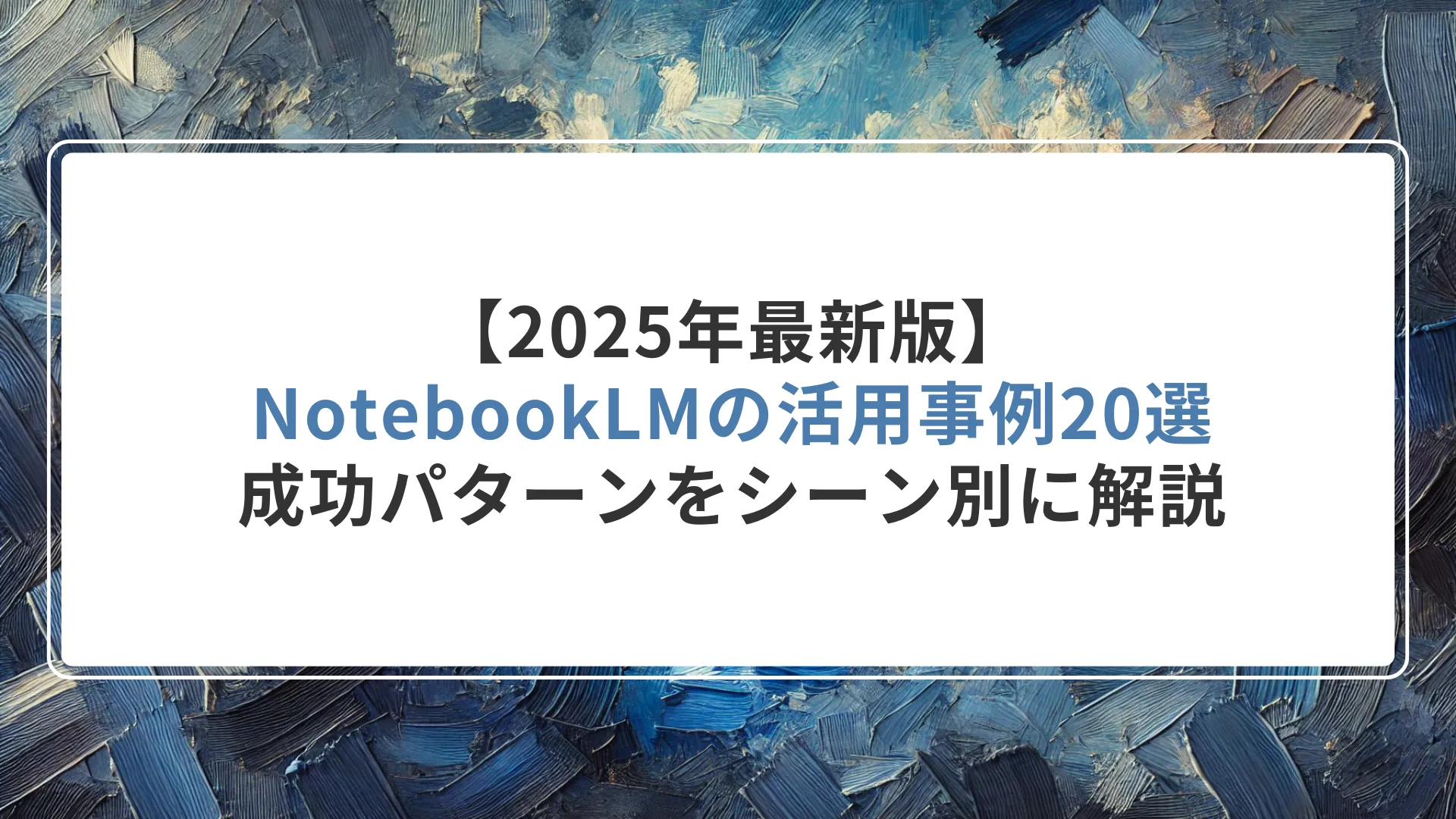 【2025年最新版】NotebookLMの活用事例20選｜成功パターンをシーン別に解説