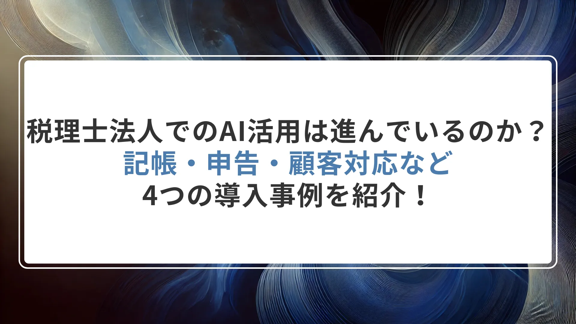 税理士法人でのAI活用はどこまで進んでいるのか？記帳・申告・顧客対応などの4つの導入事例を紹介！