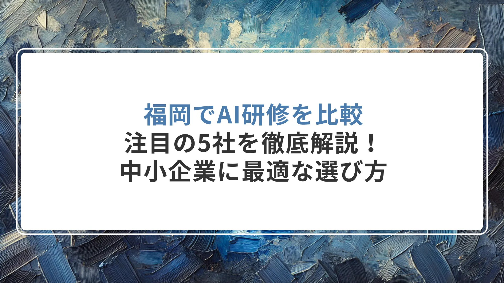 福岡でAI研修を比較｜注目の5社を徹底解説！中小企業に最適な選び方