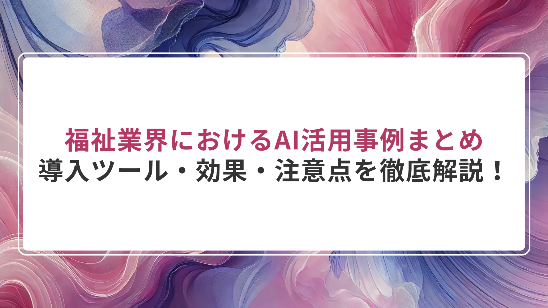 福祉業界におけるAI活用事例まとめ｜導入ツール・効果・注意点を徹底解説！