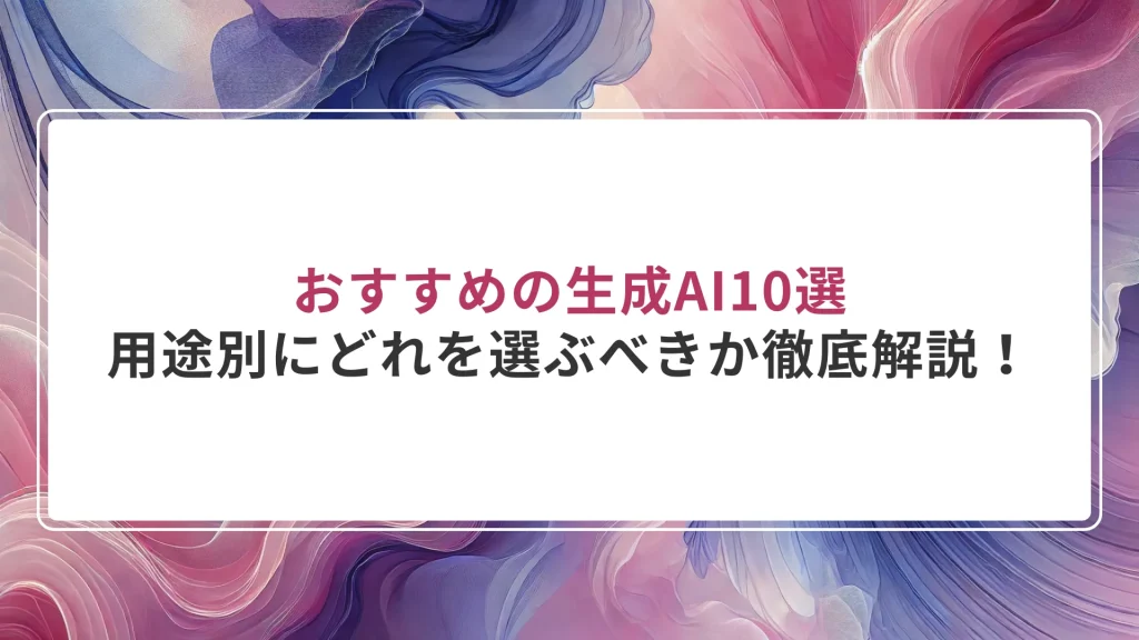 おすすめの生成AI10選｜用途別にどれを選ぶべきか徹底解説！