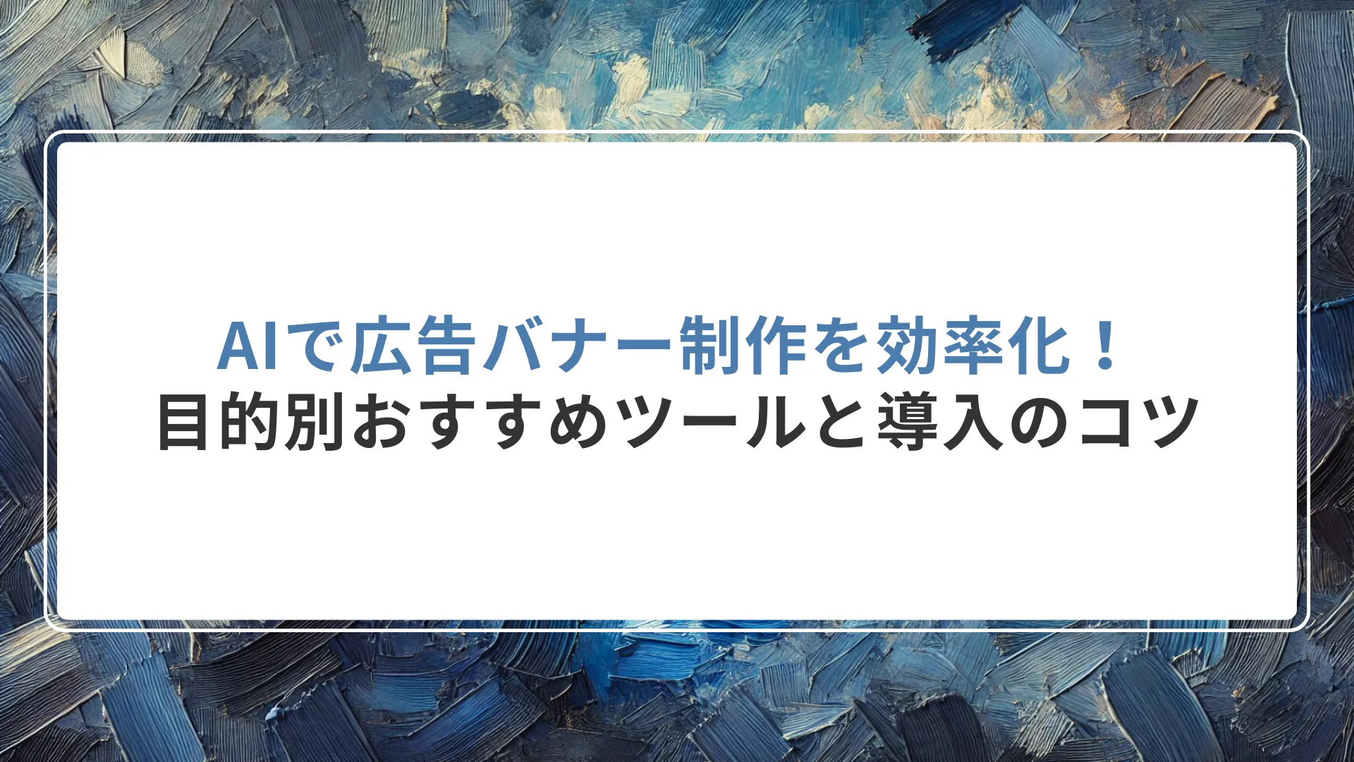 AIで広告バナー制作を効率化！目的別おすすめツールと導入のコツ