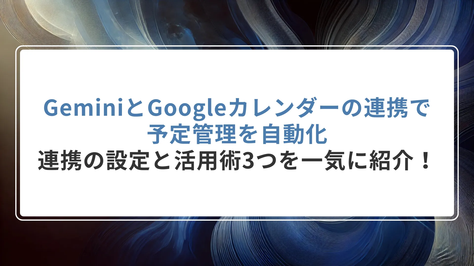 GeminiとGoogleカレンダーの連携で予定管理を自動化｜連携の設定と活用術3つを一気に紹介！