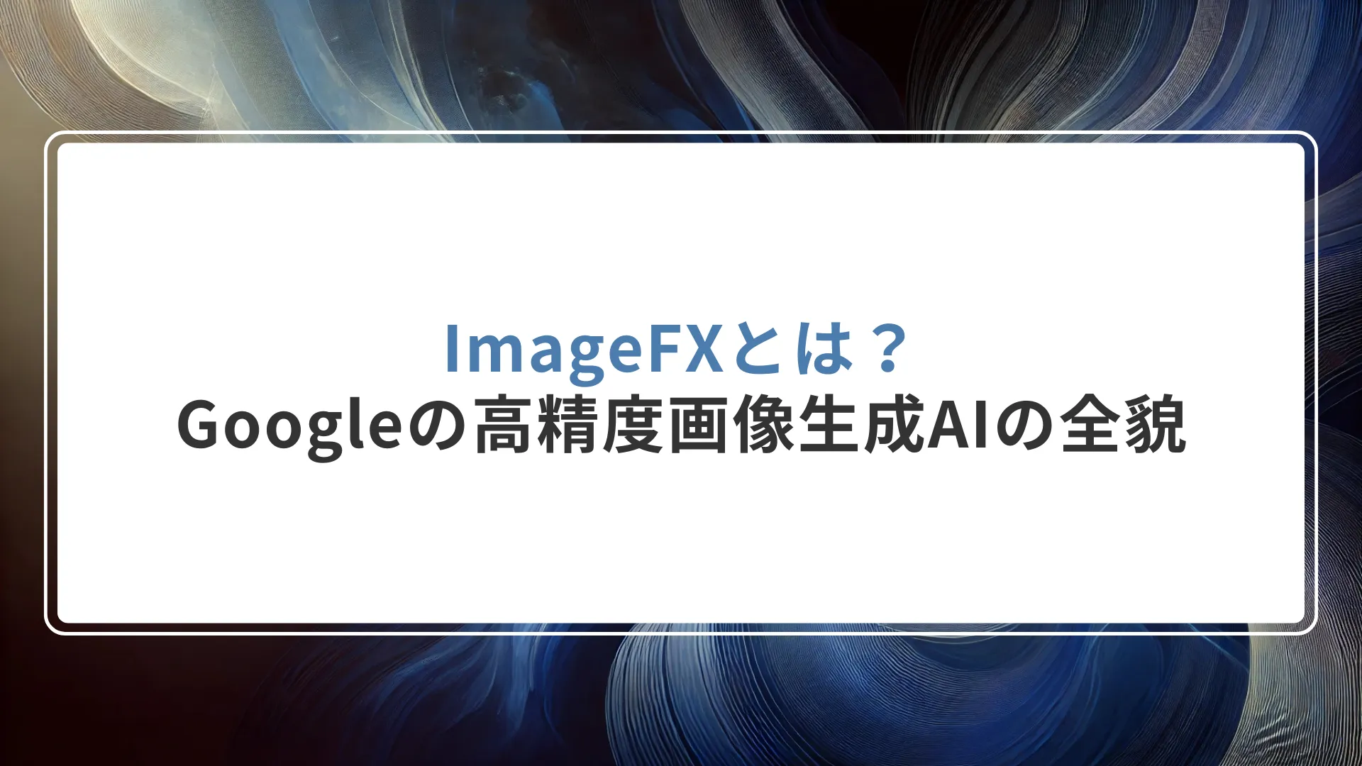 ImageFXとは？Googleの高精度画像生成AIの全貌