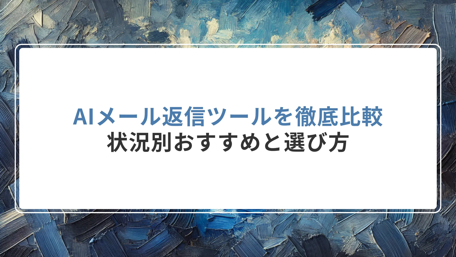 AIメール返信ツールを徹底比較：状況別おすすめと選び方