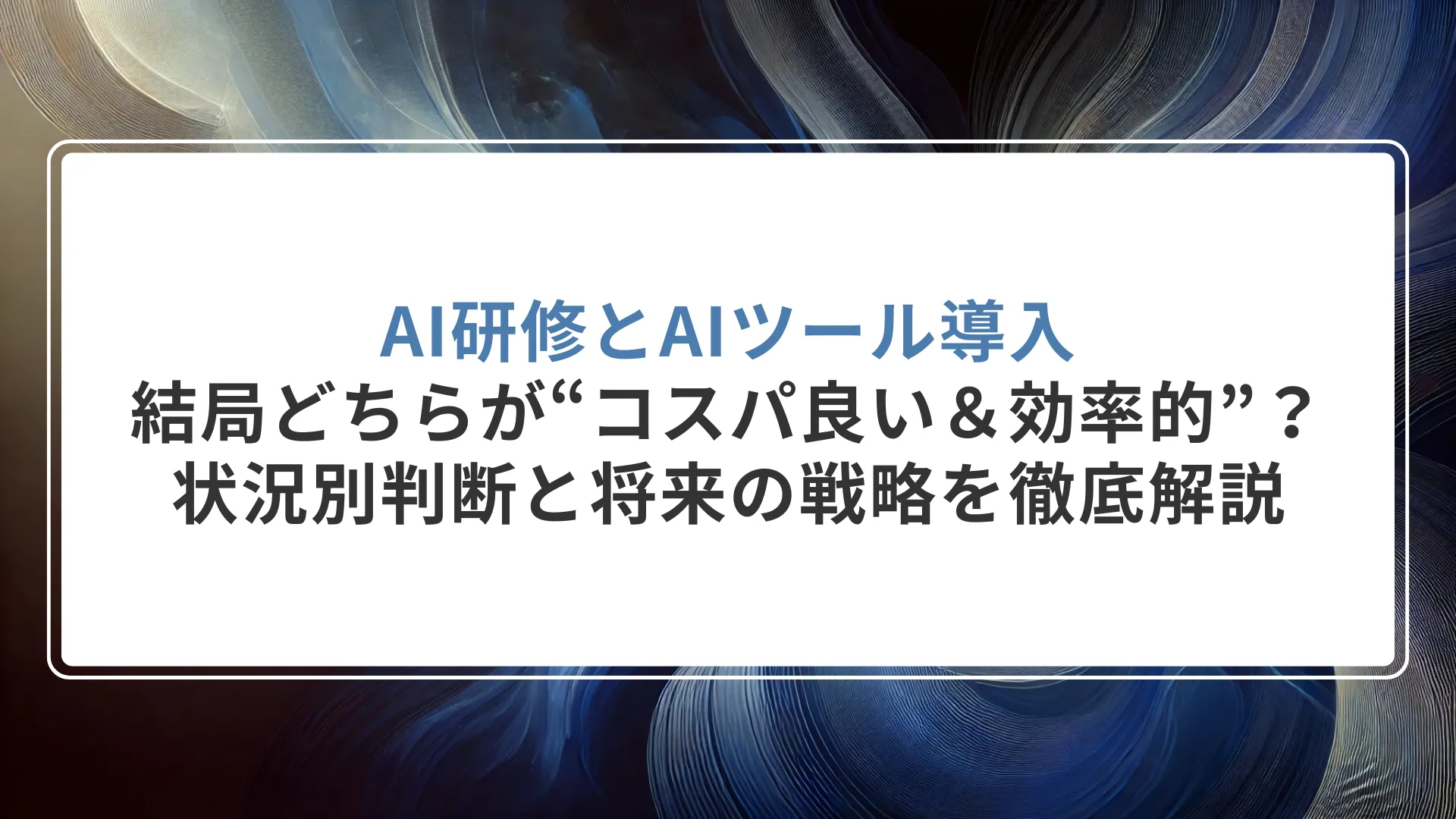 AI研修とAIツール導入、結局どちらが“コスパ良い＆効率的”？状況別判断と将来の戦略をプロ目線で解説