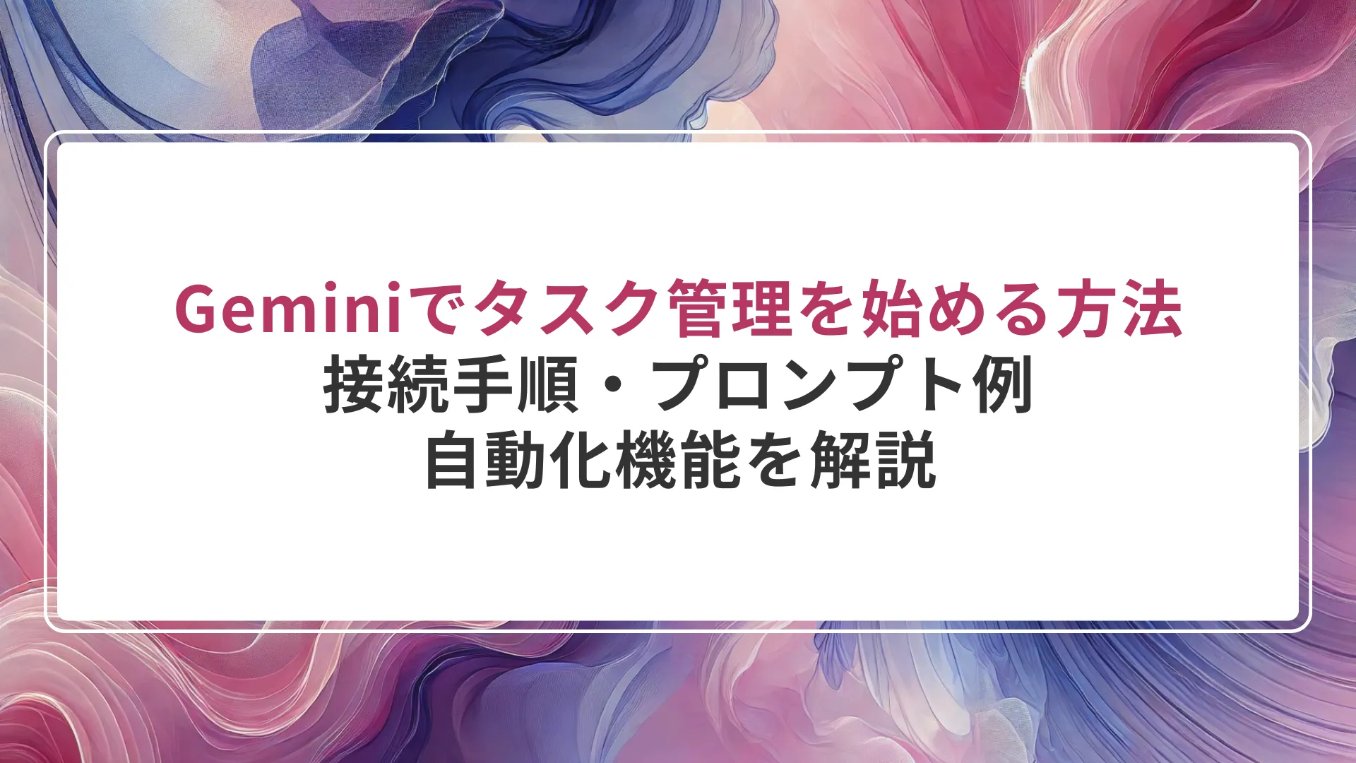 Geminiでタスク管理を始める方法｜接続手順・プロンプト例・自動化機能を解説