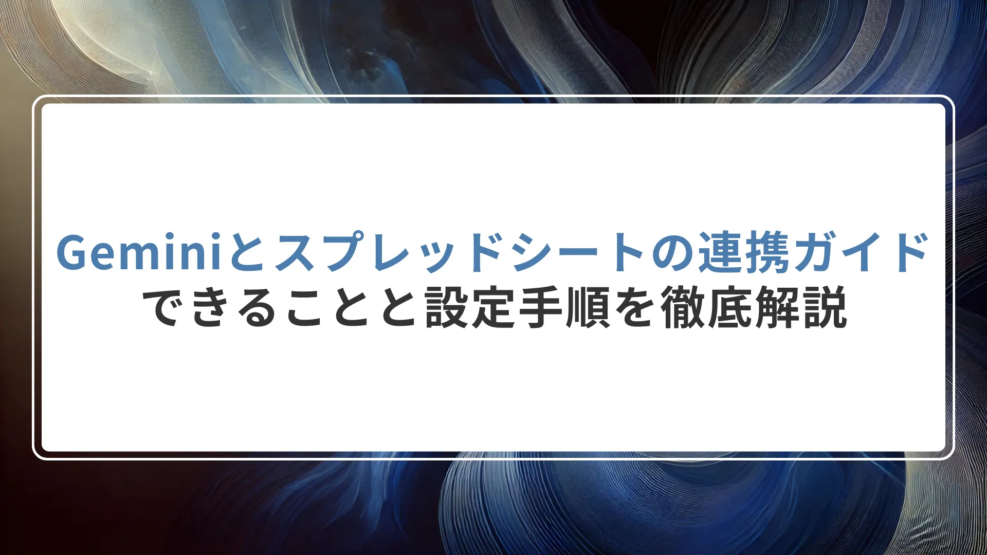 Geminiとスプレッドシートの連携ガイド｜できることと設定手順を徹底解説