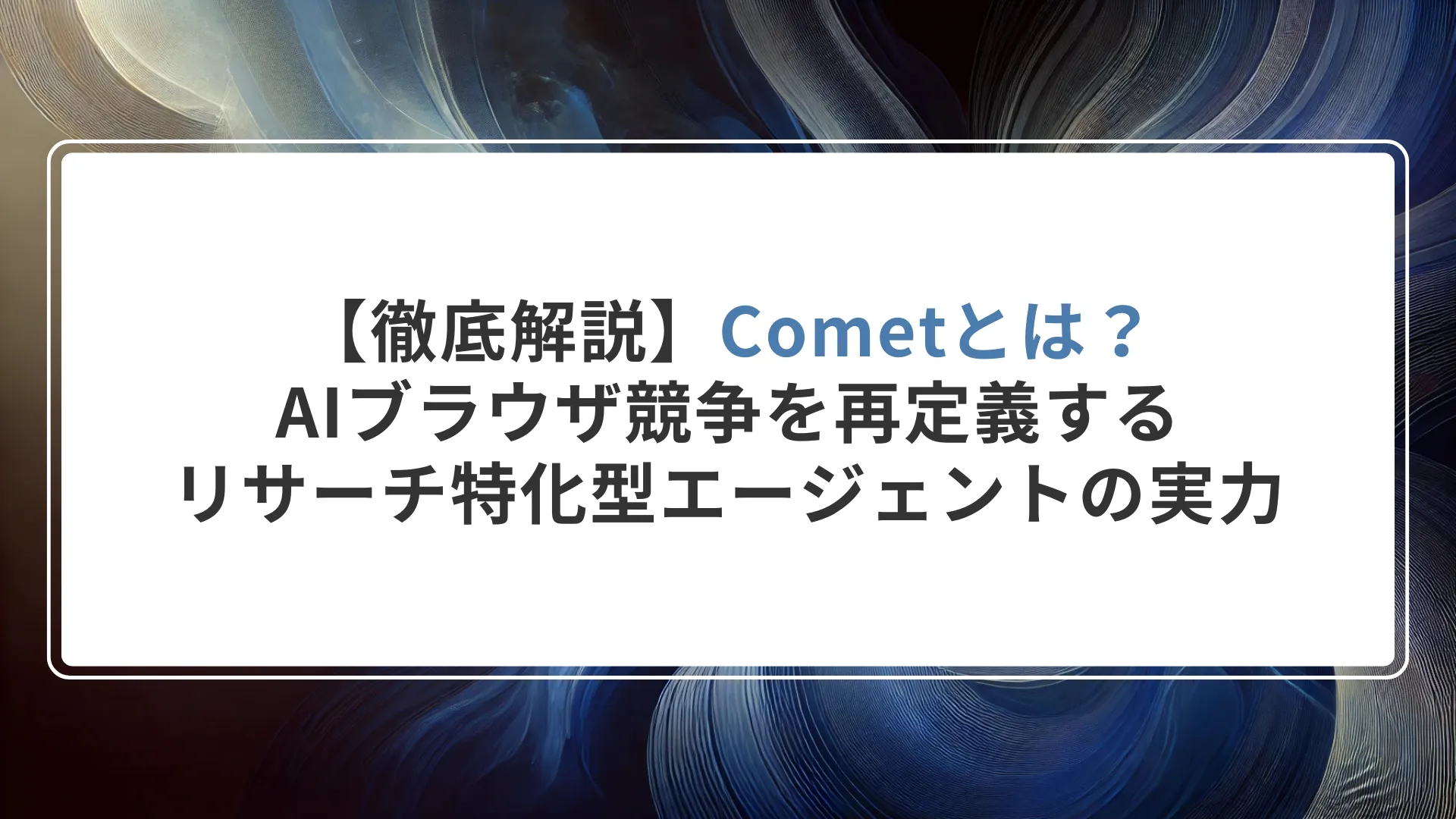 【徹底解説】Cometとは？AIブラウザ競争を再定義する「リサーチ特化型エージェント」の実力とリスク