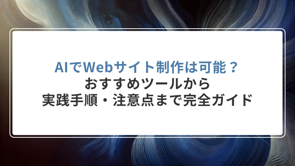 AIでWebサイト制作は可能？｜おすすめツールから実践手順・注意点まで完全ガイド