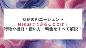 話題のAIエージェントManusでできることとは?特徴や機能・使い方・料金をすべて解説!