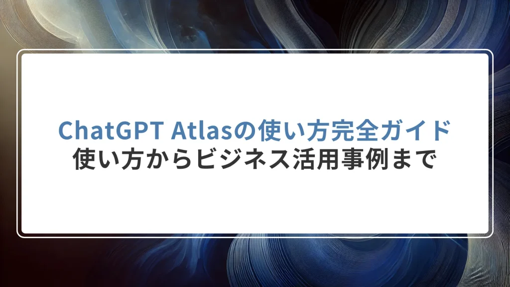 ChatGPT Atlasの使い方完全ガイド — 使い方からビジネス活用事例まで