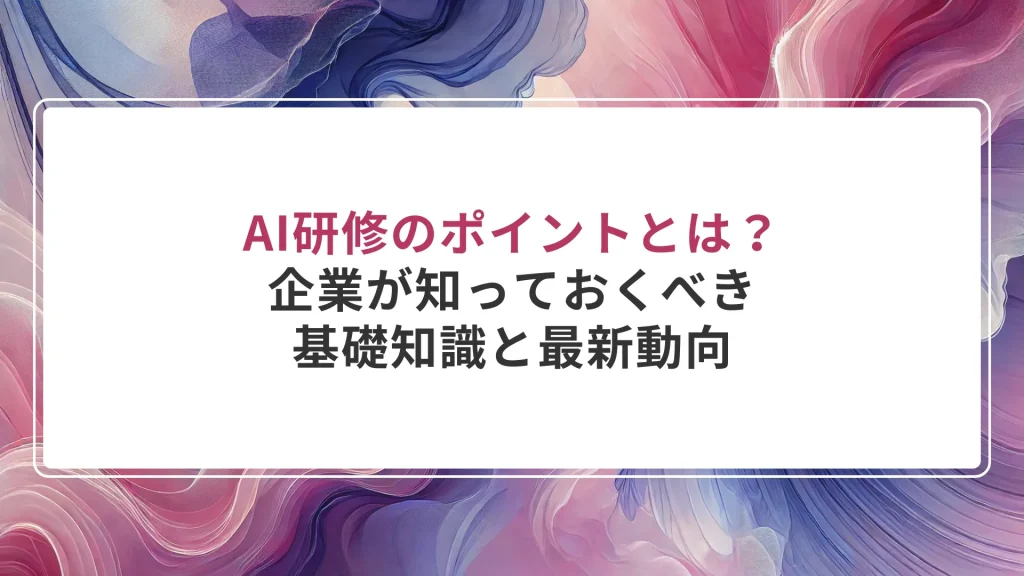 AI研修のポイントとは？企業が知っておくべき基礎知識と最新動向
