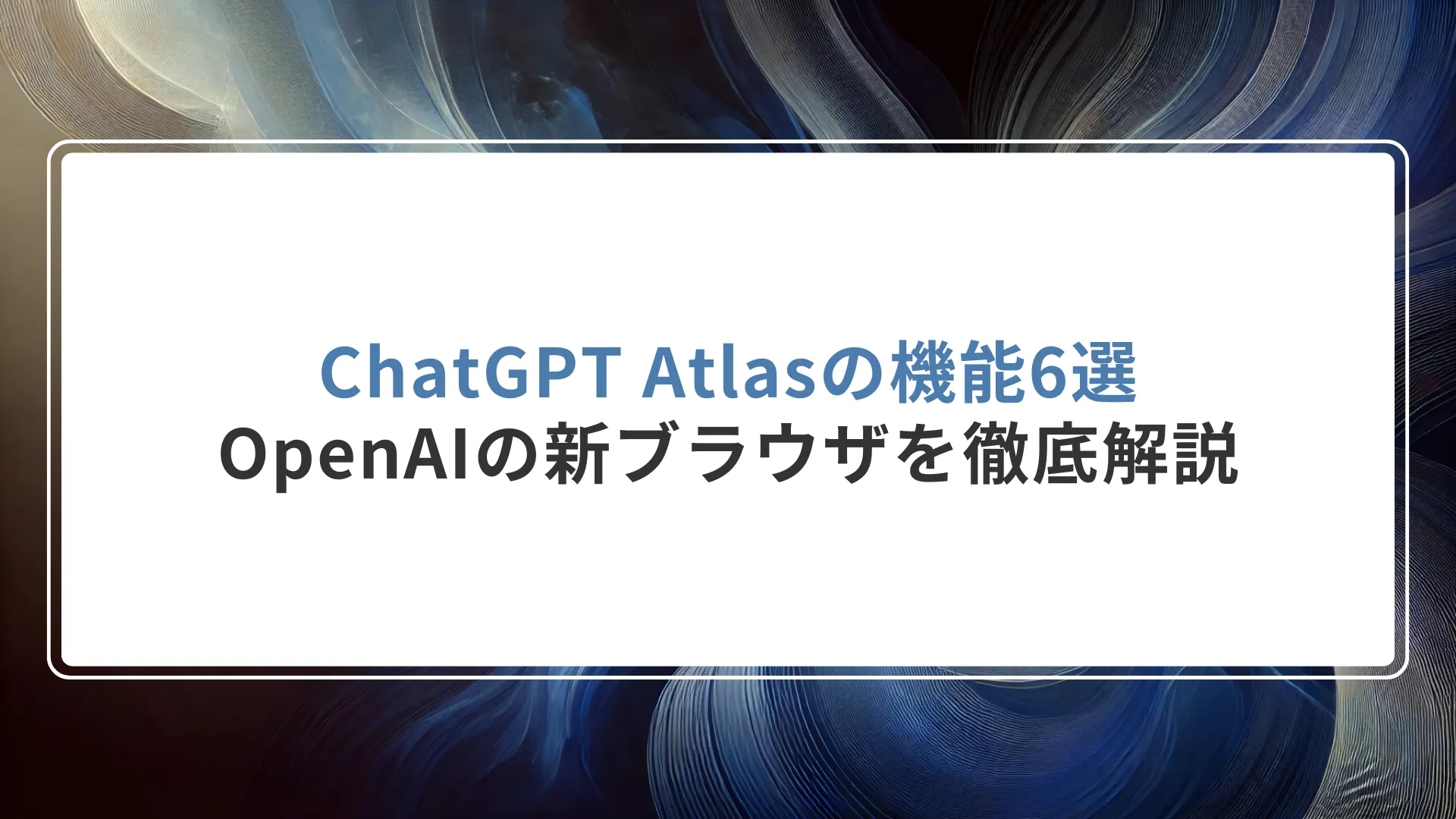 ChatGPT Atlasの機能6選|OpenAIの新ブラウザを徹底解説
