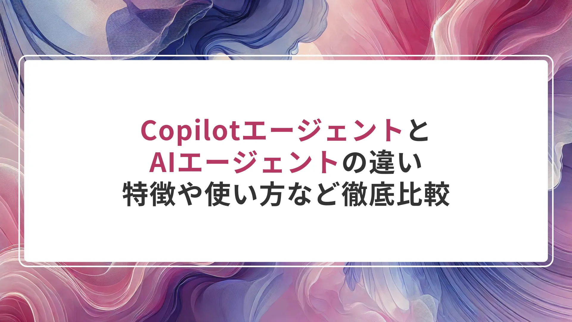 CopilotエージェントとAIエージェントの違い｜特徴や使い方など徹底比較