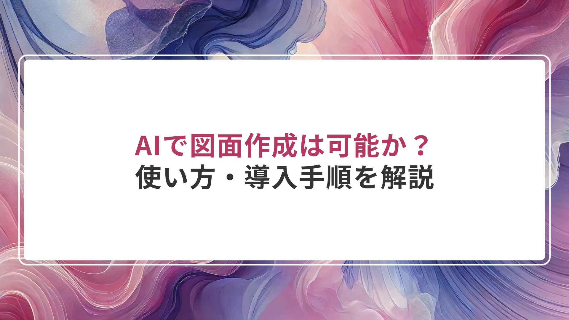 AIで図面作成は可能か？使い方・導入手順を解説
