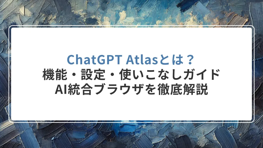 ChatGPT Atlasとは？機能・設定・使いこなしガイド ― AI統合ブラウザを徹底解説