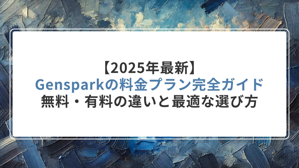 【2025年最新】Gensparkの料金プラン完全ガイド｜無料・有料の違いと最適な選び方