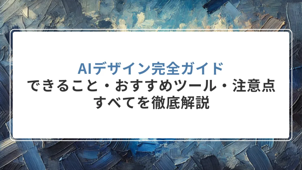 AIデザイン完全ガイド｜できること・おすすめツール・注意点すべてを徹底解説
