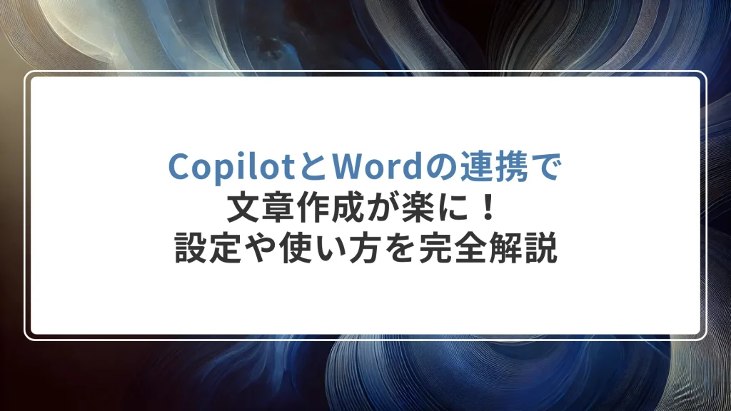 CopilotとWordの連携で文章作成が楽に！設定や使い方を完全解説
