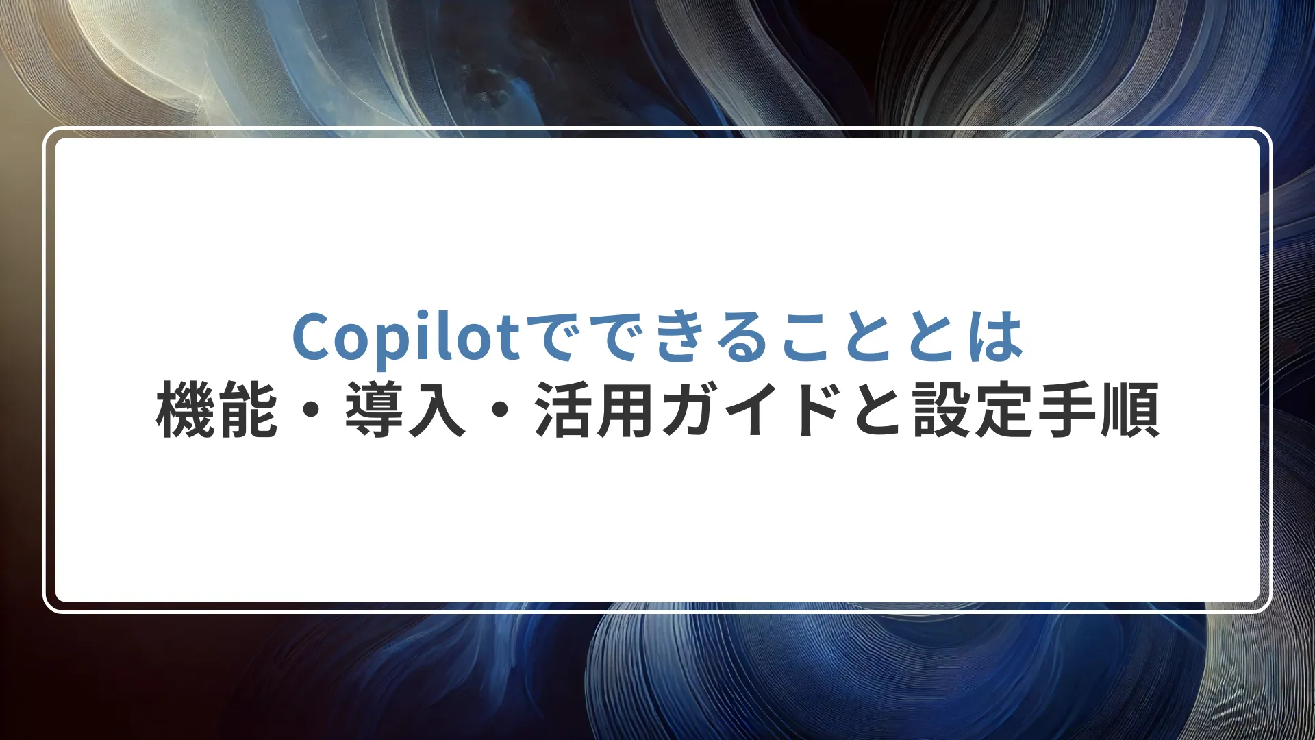 Copilotでできることとは｜機能・導入・活用ガイドと設定手順