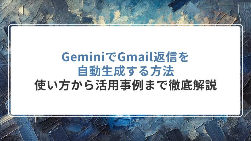 GeminiでGmail返信を自動生成する方法｜使い方から活用事例まで徹底解説