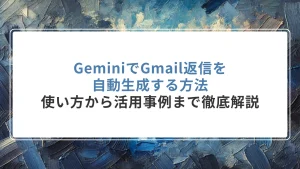GeminiでGmail返信を自動生成する方法｜使い方から活用事例まで徹底解説