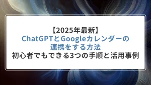 【2025年最新】ChatGPTとGoogleカレンダーの連携をする方法｜初心者でもできる3つの手順と活用事例